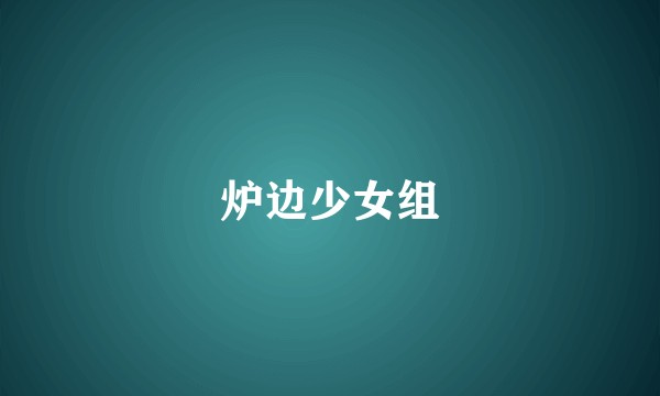 炉边少女组
