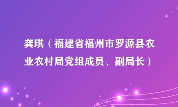 龚琪（福建省福州市罗源县农业农村局党组成员、副局长）