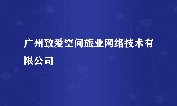 广州致爱空间旅业网络技术有限公司