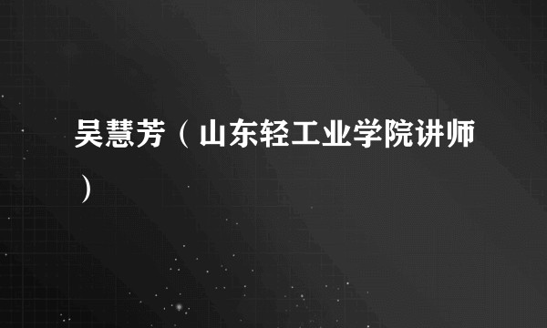 吴慧芳（山东轻工业学院讲师）