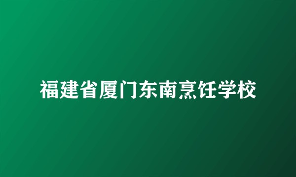 福建省厦门东南烹饪学校
