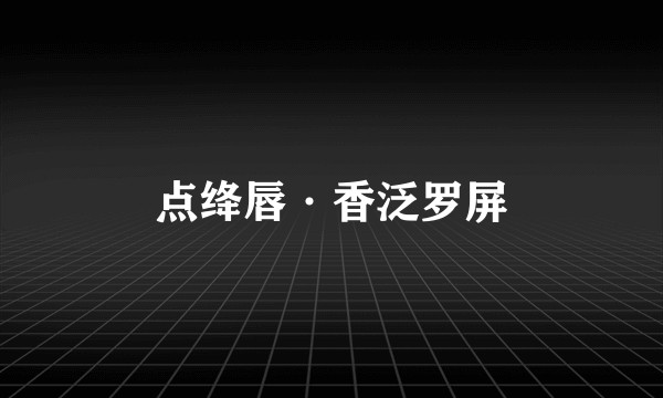 点绛唇·香泛罗屏