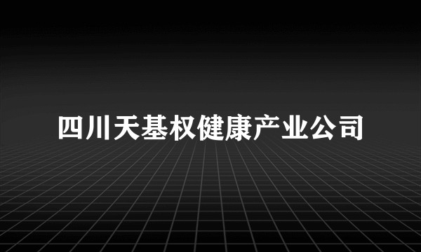 四川天基权健康产业公司