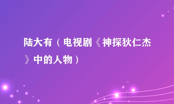 陆大有（电视剧《神探狄仁杰》中的人物）