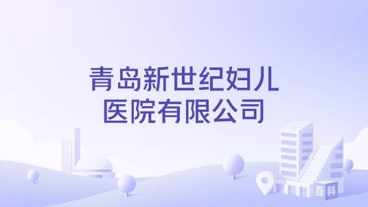 青岛新世纪妇儿医院有限公司