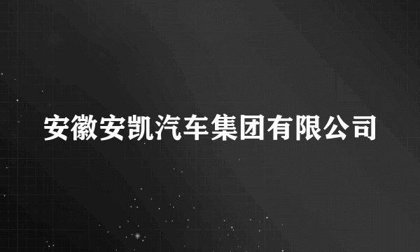 安徽安凯汽车集团有限公司