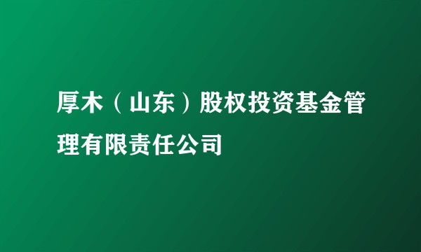 厚木（山东）股权投资基金管理有限责任公司