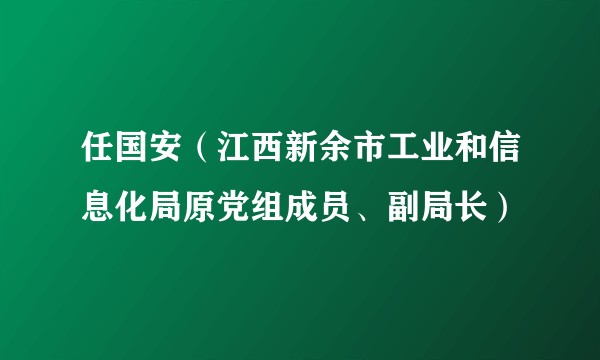 任国安（江西新余市工业和信息化局原党组成员、副局长）