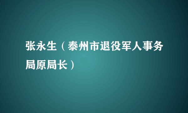 张永生（泰州市退役军人事务局原局长）