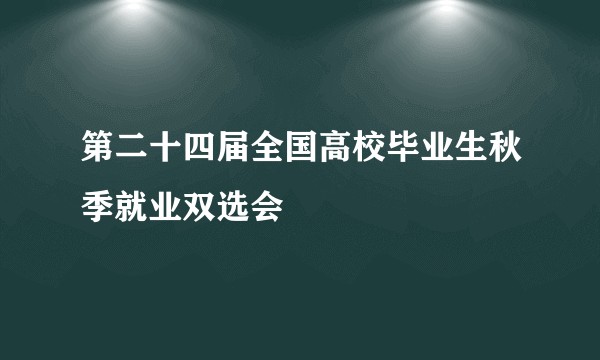 第二十四届全国高校毕业生秋季就业双选会