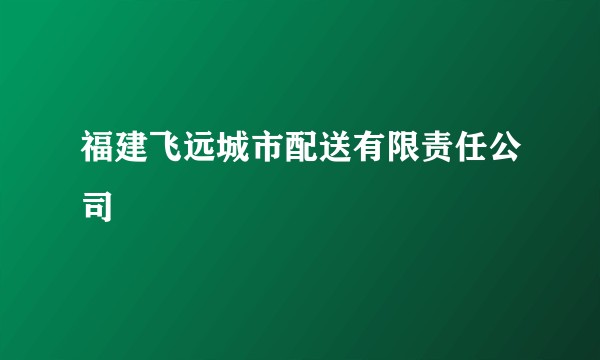 福建飞远城市配送有限责任公司