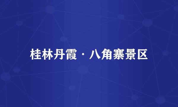 桂林丹霞·八角寨景区