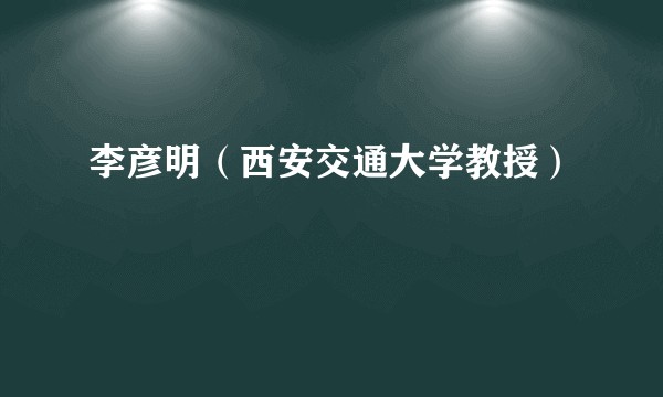 李彦明（西安交通大学教授）