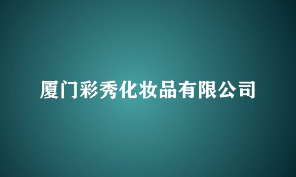 厦门彩秀化妆品有限公司