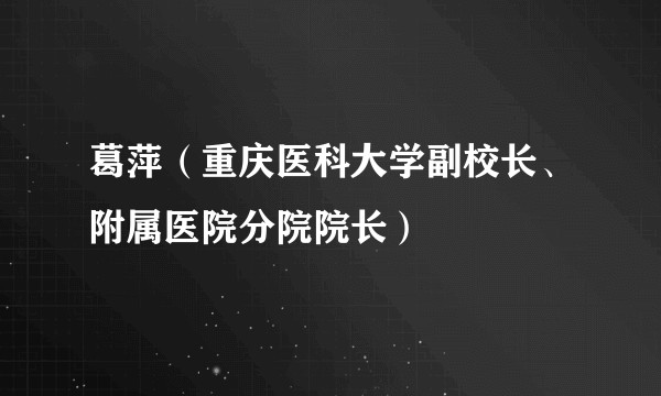 葛萍（重庆医科大学副校长、附属医院分院院长）
