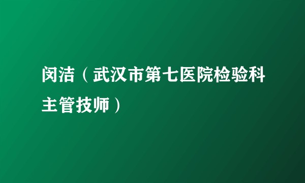 闵洁（武汉市第七医院检验科主管技师）