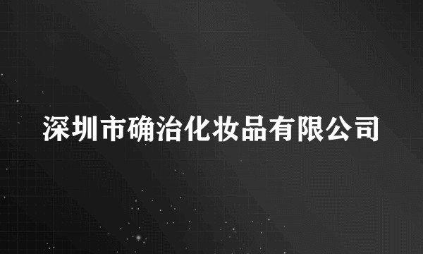深圳市确治化妆品有限公司