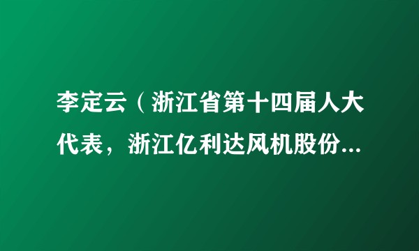 李定云（浙江省第十四届人大代表，浙江亿利达风机股份有限公司工艺工装工程师）