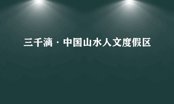 三千漓·中国山水人文度假区