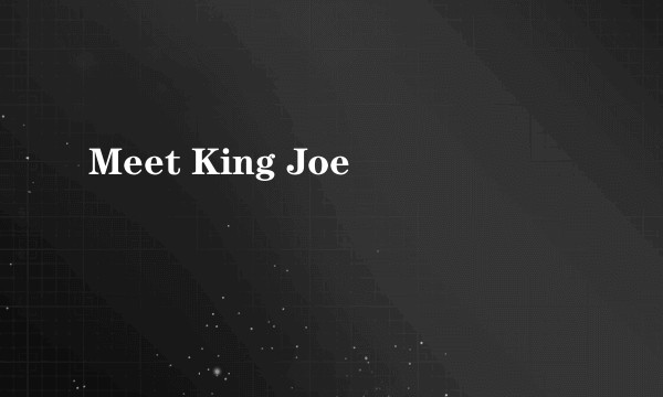 Meet King Joe