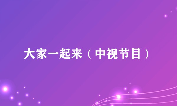 大家一起来（中视节目）