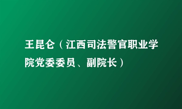 王昆仑（江西司法警官职业学院党委委员、副院长）
