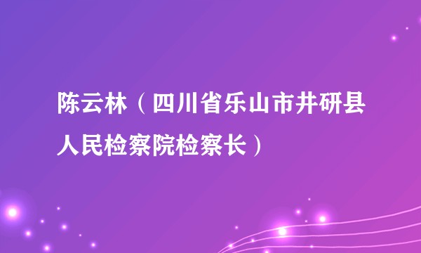陈云林（四川省乐山市井研县人民检察院检察长）