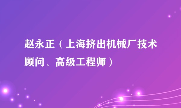 赵永正(上海挤出机械厂技术顾问、高级工程师)