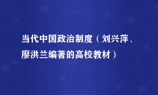当代中国政治制度（刘兴萍、廖洪兰编著的高校教材）