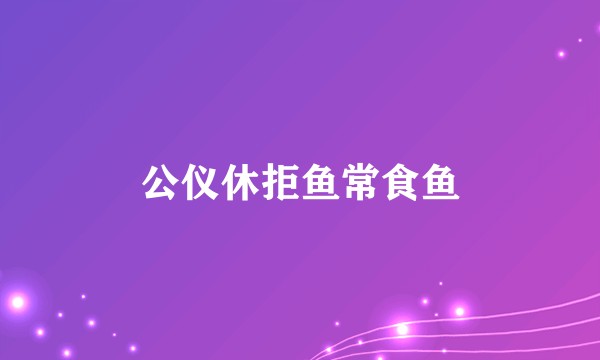 公仪休拒鱼常食鱼