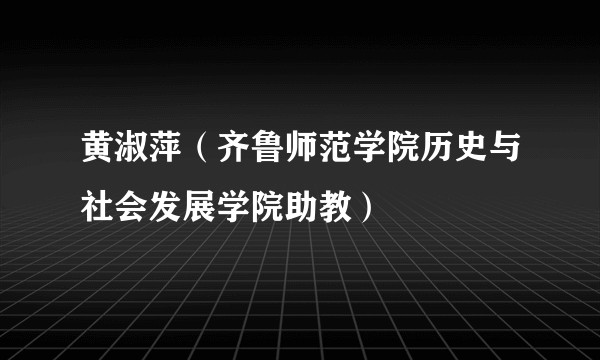 黄淑萍（齐鲁师范学院历史与社会发展学院助教）