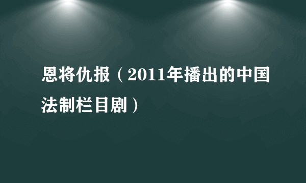 恩将仇报（2011年播出的中国法制栏目剧）