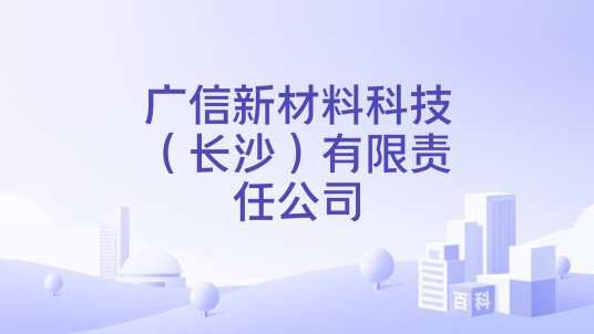 广信新材料科技（长沙）有限责任公司