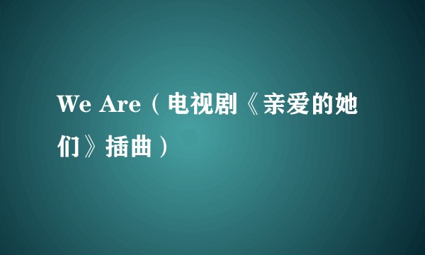 We Are(电视剧《亲爱的她们》插曲)