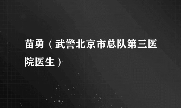 苗勇（武警北京市总队第三医院医生）