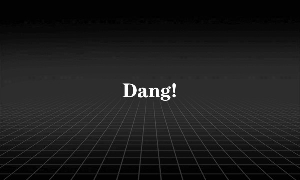 Dang!