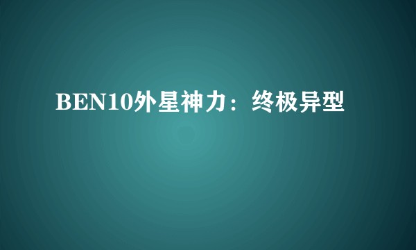 BEN10外星神力：终极异型