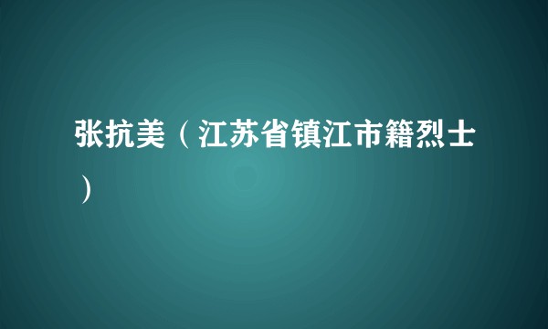 张抗美（江苏省镇江市籍烈士）