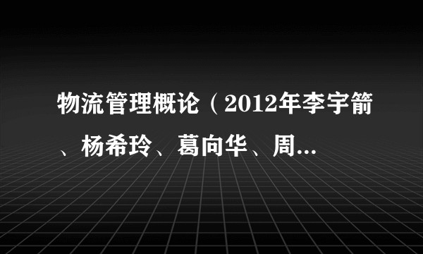 物流管理概论（2012年李宇箭、杨希玲、葛向华、周瑾编写，清华大学出版社出版的图书）
