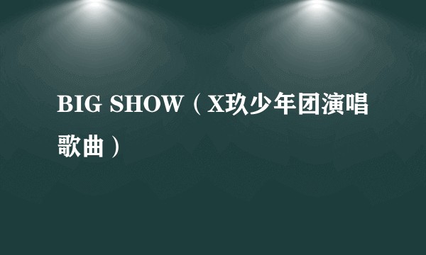 BIG SHOW（X玖少年团演唱歌曲）