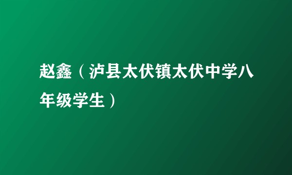 赵鑫（泸县太伏镇太伏中学八年级学生）