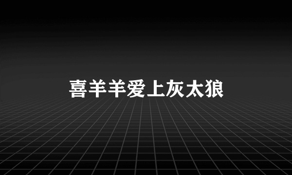 喜羊羊爱上灰太狼