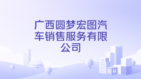 广西圆梦宏图汽车销售服务有限公司