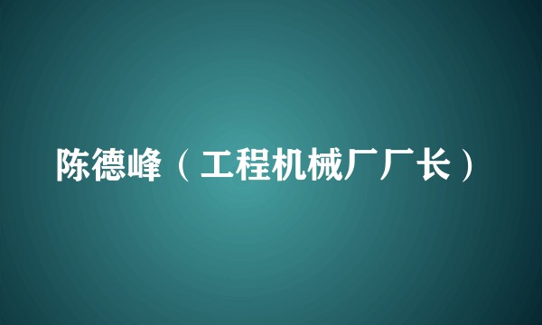 陈德峰（工程机械厂厂长）