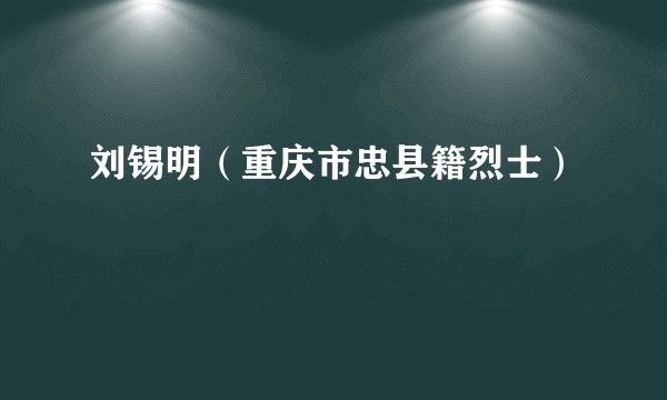 刘锡明（重庆市忠县籍烈士）
