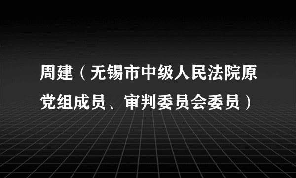 周建（无锡市中级人民法院原党组成员、审判委员会委员）