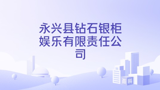 永兴县钻石银柜娱乐有限责任公司