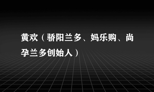 黄欢（骄阳兰多、妈乐购、尚孕兰多创始人）