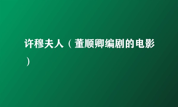许穆夫人（董顺卿编剧的电影）