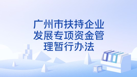 广州市扶持企业发展专项资金管理暂行办法